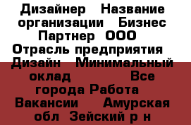 Дизайнер › Название организации ­ Бизнес-Партнер, ООО › Отрасль предприятия ­ Дизайн › Минимальный оклад ­ 25 000 - Все города Работа » Вакансии   . Амурская обл.,Зейский р-н